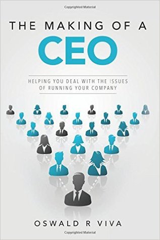 The Making of a CEO: Helping You Deal With The Issues Of Running Your Company