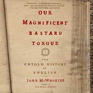 Our Magnificent Bastard Tongue: The Untold Story of English