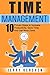 Time Management: 10 Proven Steps To Increase Productivity, Save Time, And Get More Done (Time Management Strategies, Time Management Techniques, Mastering Time Management)