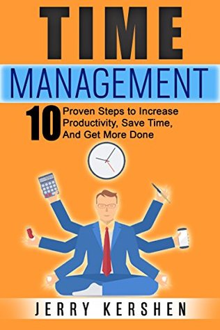 Time Management: 10 Proven Steps To Increase Productivity, Save Time, And Get More Done (Time Management Strategies, Time Management Techniques, Mastering Time Management)