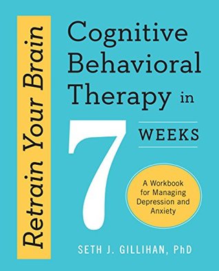 Retrain Your Brain: Cognitive Behavioral Therapy in 7 Weeks: A Workbook for Managing Depression and Anxiety (Kindle Edition)