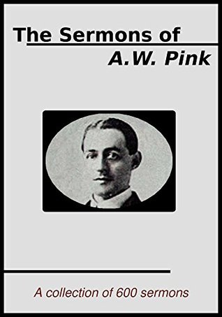 The Sermons of A.W. Pink: A collection of 600 Sermons