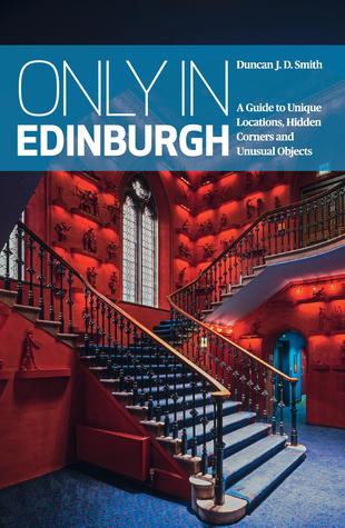 Only in Edinburgh: A Guide to Unique Locations, Hidden Corners and Unusual Objects