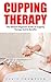 Cupping Therapy: The Ultimate Beginners Guide To Cupping Therapy And Its Benefits (Suction Cup Therapy, Chinese Cupping, Bekam)