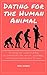 Dating for the Human Animal: Increasing your success in dating by understanding the instincts, psychology, and biological imperatives of the sexes