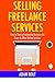 SELLING FREELANCE SERVICES: How to Start a Freelancing Business via Fiverr & Other Online Services (bundle)