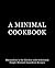 A Minimal Cookbook: Minimalism in the Kitchen with Delicious, Simple, Minimal Ingredient Recipes