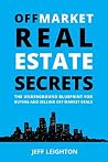 Off Market Real Estate Secrets: The Underground Blueprint For Buying And Selling Off Market Deals Off Market Real Estate Secrets: The Underground Blueprint For Buying And Selling Off Market Deals