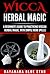 Wicca Herbal Magic: A Beginner's Guide to Practicing Wiccan Herbal Magic, with Simple Herb Spells