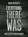 Everything There Was by Hanna Bervoets Everything There Was by Hanna Bervoets