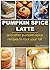 PUMPKIN SPICE LATTE COOKBOOK: And Other Amazing Pumpkin Spice Recipes to Rock Your Fall