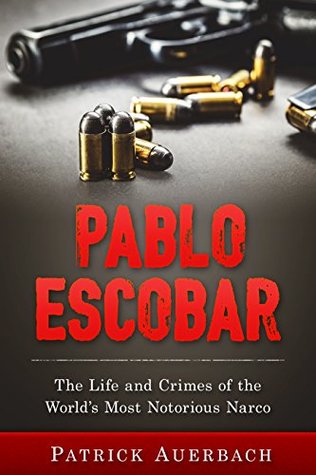 Pablo Escobar: The Life and Crimes of the World’s Most Notorious Narco (History Books)