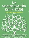 LA NEGOCIACIÓN EN 4 PASOS. Cómo negociar en situaciones difíciles, pasando del conflicto al acuerdo en los negocios y en la vida cotidiana (Spanish Edition)