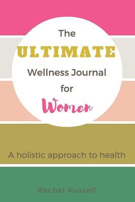 The Ultimate Wellness Journal for Women: A holistic approach to health
