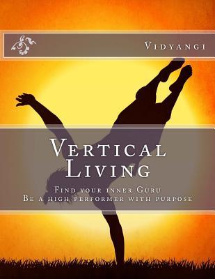 Vertical Living: Find your inner Guru, Be a high performer with purpose