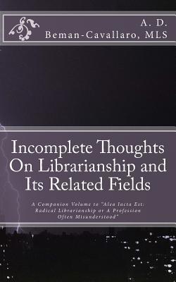 Incomplete Thoughts On Librarianship and Its Related Fields: A Companion Volume to "Alea Iacta Est: Radical Librarianship or A Profession Often Misunderstood"