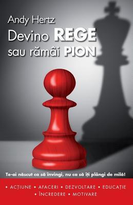 Devino Rege Sau Ramai Pion: Te-AI Nascut CA Sa Invingi, NU CA Sa Iti Plangi de Mila! (Romanian Edition)