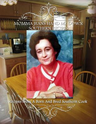 Momma Jean's Hand Me Down Southern Recipes: Recipes From A Born And Bred Southern Cook