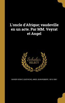 L'oncle d'Afrique; vaudeville en un acte. Par MM. Veyrat et Angel (French Edition)