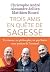 Trois amis en quete de sagesse - un moine , un philosophe , un psychiatre nous parlent de l'essentiel (French Edition)