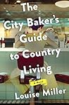 The City Baker's Guide to Country Living by Louise Miller The City Baker's Guide to Country Living by Louise Miller