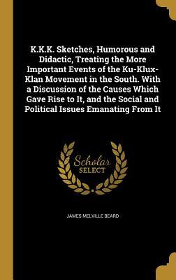 K.K.K. Sketches, Humorous and Didactic, Treating the More Important Events of the Ku-Klux-Klan Movement in the South. With a Discussion of the Causes ... Social and Political Issues Emanating From It