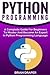 Python Programming: A Complete Guide For Beginners To Master And Become An Expert In Python Programming Language