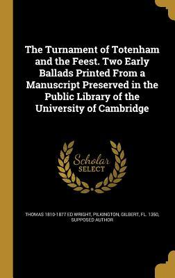 The Turnament of Totenham and the Feest. Two Early Ballads Printed From a Manuscript Preserved in the Public Library of the University of Cambridge