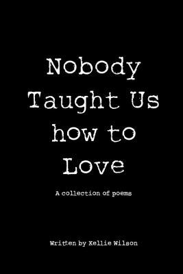 Nobody Taught Us How to Love: A collection of poems