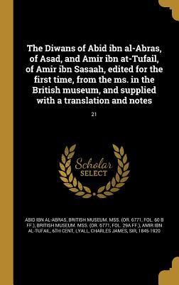 The Diwans of Abid ibn al-Abras, of Asad, and Amir ibn at-Tufail, of Amir ibn Sasaah, edited for the first time, from the ms. in the British museum, ... a translation and notes; 21 (Arabic Edition)