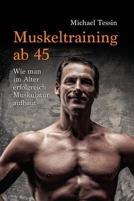 Muskeltraining Ab 45: Wie Man Im Alter Erfolgreich Muskulatur Aufbaut (German Edition)