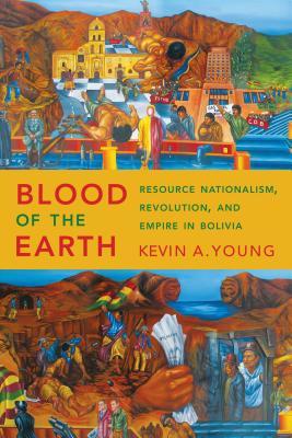 Blood of the Earth: Resource Nationalism, Revolution, and Empire in Bolivia