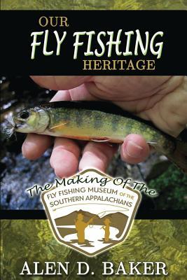 Our Fly Fishing Heritage: The Making of the Fly Fishing Museum of the Southern Appalachians