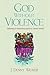God Without Violence: Following a Nonviolent God in a Violent World