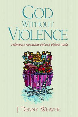 God Without Violence: Following a Nonviolent God in a Violent World