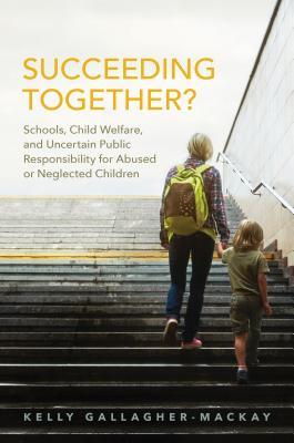 Succeeding Together?: Schools, Child Welfare, and Uncertain Public Responsibility for Abused or Neglected Children (Hardcover)