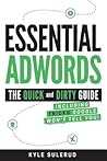 Essential AdWords: The Quick and Dirty Guide (Including Tricks Google WON'T Tell You) 2018 EDITION