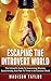 Escaping The Introvert World: The Introvert's Guide To Overcoming Shyness, Social Anxiety, And Fear To Thrive In An Extrovert World