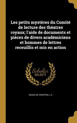 Les petits mystères du Comité de lecture des théatres royaux; l'aide de documents et pièces de divers académiciens et hommes de lettres receuillis et mis en action (French Edition)