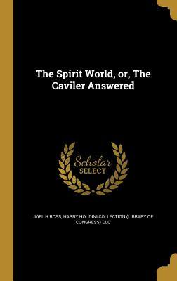 The Spirit World, or, The Caviler Answered