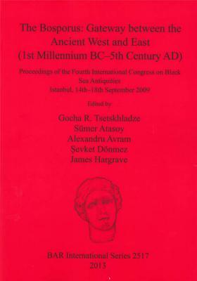 The Bosporus: Gateway between the Ancient West and East (1st Millennium BC-5th Century AD): Proceedings of the Fourth International Congress on Black Sea Antiquities Istanbul, 14th-18th September 2009