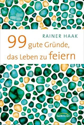 99 gute Gründe, das Leben zu feiern (German Edition)