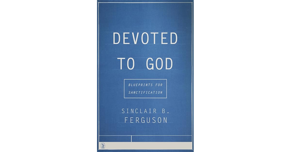 Devoted to God Blueprints for Sanctification by Sinclair B. Ferguson