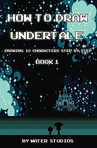 How to Draw Undertale : Drawing 10 Characters Step by Step Book 1: Learn to Draw Asriel, Doggo, Mettaton Ex and Other Cartoon Drawings (Undertale Books)
