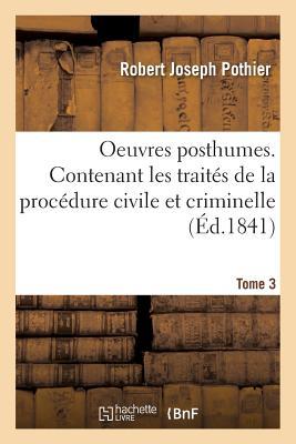 Oeuvres posthumes. Contenant les traités de la procédure civile et criminelle Tome 3 (Sciences Sociales) (French Edition)