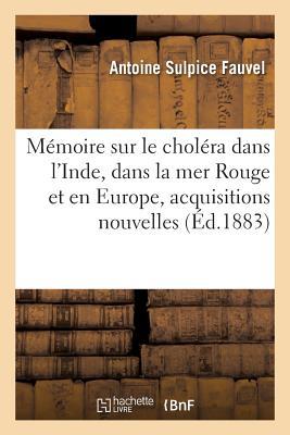 Mémoire Sur Le Choléra Dans l'Inde, Dans La Mer Rouge Et En Europe, Acquisitions Nouvelles (Sciences) (French Edition)