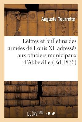 Lettres Et Bulletins Des Armées de Louis XI, Adressés Aux Officiers Municipaux d'Abbeville (Sciences) (French Edition)