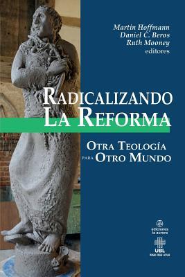 Radicalizando la Reforma: Otra teología para otro mundo (Spanish Edition)