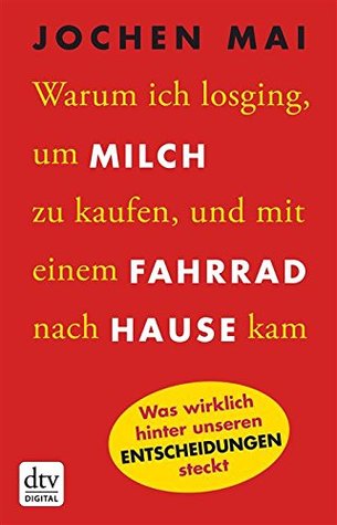 Warum ich losging, um Milch zu kaufen, und mit einem Fahrrad nach Hause kam: Was wirklich hinter unseren Entscheidungen steckt (German Edition)