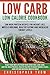 Low Carb: Low Calorie Cookbook: 200 High Protein Recipes for Weight Loss, Muscle Building, Healthy Eating and Increased Energy Levels (Lose Weight, Lose ... Gain Muscle & Transform Your Body Book 3)